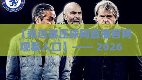 【预选赛压球网直播官网观看入口】—— 2026赛季球迷必藏通道