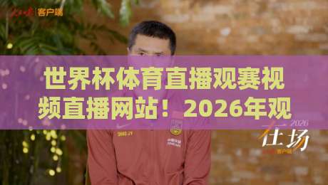 世界杯体育直播观赛视频直播网站!2026年观赛新选择:高清低延迟平台实测