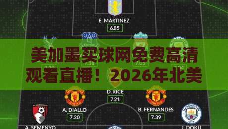 美加墨买球网免费高清观看直播!2026年北美足球盛宴的正确打开方式