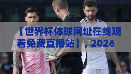 【世界杯体球网址在线观看免费直播站】, 2026年观赛新姿势全解析
