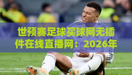 世预赛足球买球网无插件在线直播网:2026年看球新选择,这些平台靠谱吗?