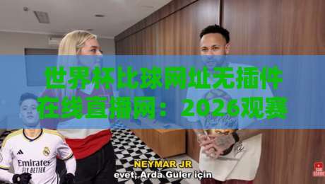 世界杯比球网址无插件在线直播网：2026观赛指南与实测体验