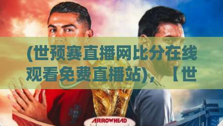 (世预赛直播网比分在线观看免费直播站)，【世预赛直播】2026年零坑位观赛全攻略