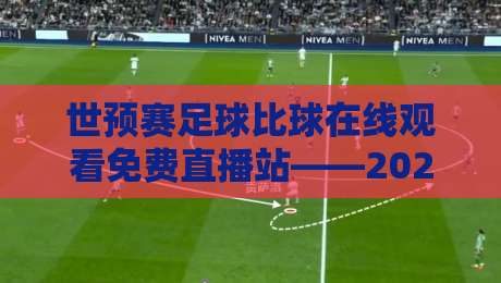 世预赛足球比球在线观看免费直播站——2026年球迷必藏的观赛指南