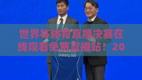 世界杯体育直播决赛在线观看免费直播站！2026终极观赛攻略与避坑指南