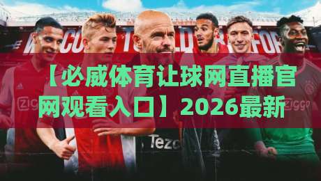 【必威体育让球网直播官网观看入口】2026最新指南：几步搞定高端赛事直播，(必威体育让球网直播官网观看入口)你真的找对了吗？