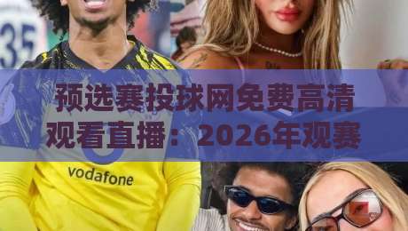 预选赛投球网免费高清观看直播:2026年观赛指南与隐藏技巧