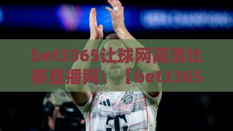 bet3365让球网高清比赛直播网:【bet3365让球网高清比赛直播网】2026年观赛新选择?