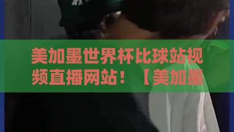 美加墨世界杯比球站视频直播网站!【美加墨世界杯】2026观赛必备,高清不卡顿全攻略