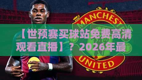 【世预赛买球站免费高清观看直播】?2026年最全观赛指南来了!