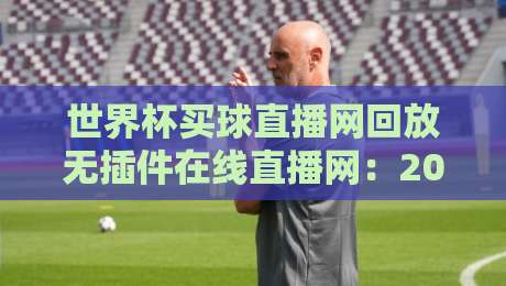 世界杯买球直播网回放无插件在线直播网:2026年球迷必备的高清观赛指南