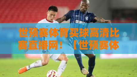 世预赛体育买球高清比赛直播网!【世预赛体育买球高清比赛直播网】2026年观赛与投注新体验
