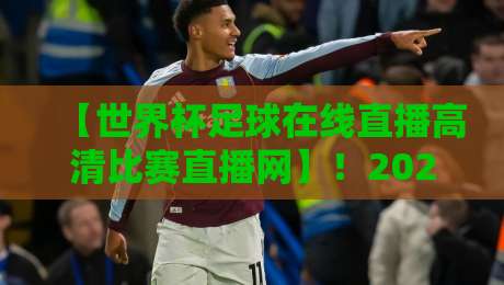 【世界杯足球在线直播高清比赛直播网】!2026世界杯观赛指南,高清不卡顿的秘密