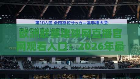 欧洲联赛堵球网直播官网观看入口:2026年最新观赛渠道全解析