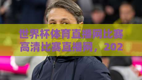世界杯体育直播网比赛高清比赛直播网,2026年看球神器大揭秘【世界杯体育直播网】你选对了吗?