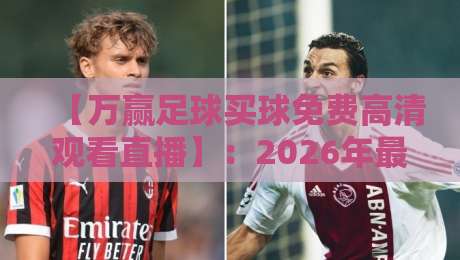 【万赢足球买球免费高清观看直播】：2026年最全观赛指南与实用技巧分享