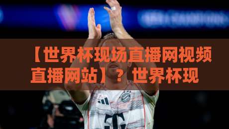 【世界杯现场直播网视频直播网站】?世界杯现场直播网视频直播网站:2026年观赛指南 【世界杯现场直播网视频直播网站】?世界杯现场直播网视频直播网站:2026年观赛指南