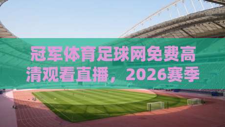 冠军体育足球网免费高清观看直播，2026赛季最新观赛攻略来了！