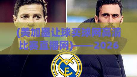 (美加墨让球买球网高清比赛直播网)——2026年球迷必藏的观赛与预测新神器？