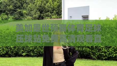 美加墨世预赛体育足球压球站免费高清观看直播!2026年球迷终极观赛指南 美加墨世预赛体育足球压球站免费高清观看直播!2026年球迷终极观赛指南