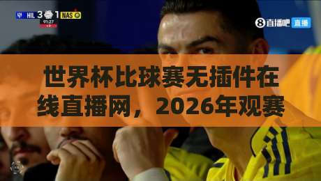 世界杯比球赛无插件在线直播网，2026年观赛指南来了！