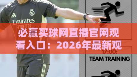 必赢买球网直播官网观看入口:2026年最新观赛指南与入口解析 必赢买球网直播官网观看入口:2026年最新观赛指南与入口解析
