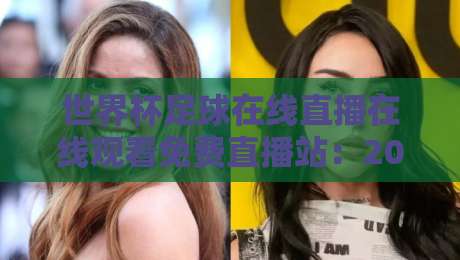 世界杯足球在线直播在线观看免费直播站：2026年这些平台让你一次看个够！