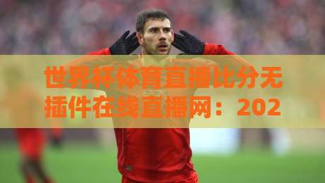 世界杯体育直播比分无插件在线直播网:2026年看球新姿势,这3个秘密要知道 世界杯体育直播比分无插件在线直播网:2026年看球新姿势,这3个秘密要知道