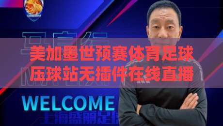 美加墨世预赛体育足球压球站无插件在线直播网,2026看球不卡的秘密在这儿呢 美加墨世预赛体育足球压球站无插件在线直播网,2026看球不卡的秘密在这儿呢