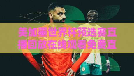 美加墨世界杯预选赛直播回放在线观看免费直播站,2026终极指南来了! 美加墨世界杯预选赛直播回放在线观看免费直播站,2026终极指南来了!