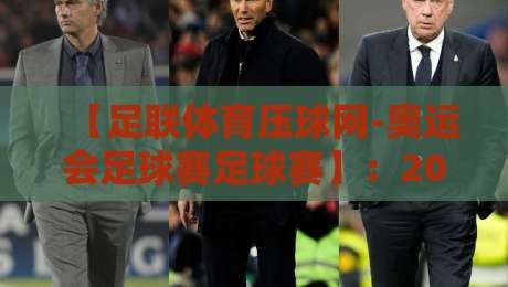 【足联体育压球网-奥运会足球赛足球赛】：2026年观赛全攻略与冷门看点