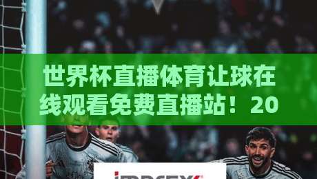 世界杯直播体育让球在线观看免费直播站！2026年球迷必备的观赛指南