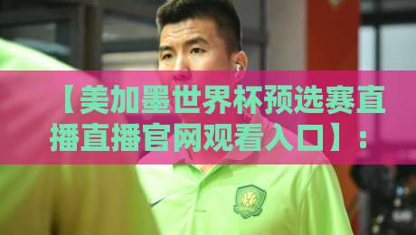 【美加墨世界杯预选赛直播直播官网观看入口】: 2026年球迷必知的三大观赛渠道 【美加墨世界杯预选赛直播直播官网观看入口】: 2026年球迷必知的三大观赛渠道