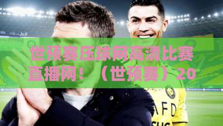 世预赛压球网高清比赛直播网!(世预赛)2026年观赛神器,不看后悔 世预赛压球网高清比赛直播网!(世预赛)2026年观赛神器,不看后悔