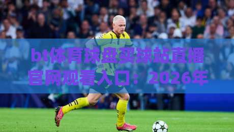 bt体育球盘买球站直播官网观看入口:2026年最新(bt体育球盘买球站直播官网观看入口)实战指南 bt体育球盘买球站直播官网观看入口:2026年最新(bt体育球盘买球站直播官网观看入口)实战指南