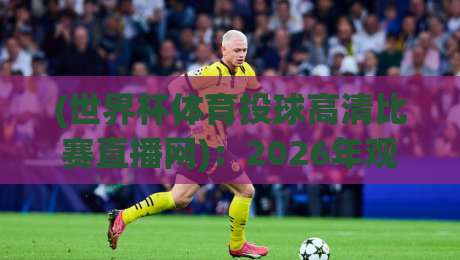 (世界杯体育投球高清比赛直播网)：2026年观赛新姿势，你get了吗？