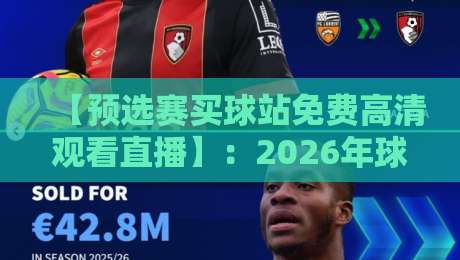 【预选赛买球站免费高清观看直播】：2026年球迷必看的观赛指南与避坑建议