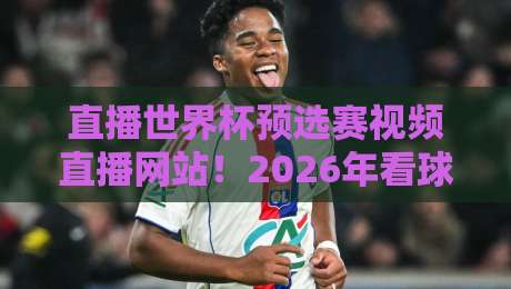 直播世界杯预选赛视频直播网站!2026年看球别再踩坑了 直播世界杯预选赛视频直播网站!2026年看球别再踩坑了
