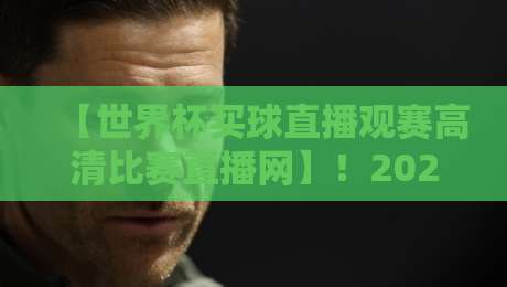 【世界杯买球直播观赛高清比赛直播网】！2026年球迷必备的这三大平台你试过吗？