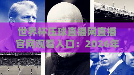 世界杯压球直播网直播官网观看入口:2026年最全观赛指南(世界杯压球直播网) 世界杯压球直播网直播官网观看入口:2026年最全观赛指南(世界杯压球直播网)