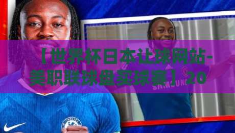 【世界杯日本让球网站-美职联球盘买球赛】2026年大佬们都在偷偷用的实战心法