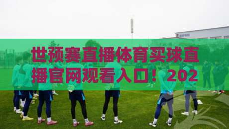 世预赛直播体育买球直播官网观看入口!2026年最新观赛指南与官方平台推荐 世预赛直播体育买球直播官网观看入口!2026年最新观赛指南与官方平台推荐