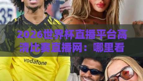 2026世界杯直播平台高清比赛直播网:哪里看最流畅?实测推荐! 2026世界杯直播平台高清比赛直播网:哪里看最流畅?实测推荐!
