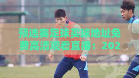 预选赛足球买球地址免费高清观看直播：2026世预赛怎么白嫖高清直播？