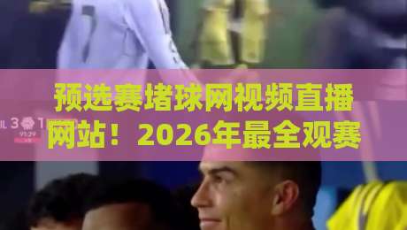 预选赛堵球网视频直播网站!2026年最全观赛指南来了 预选赛堵球网视频直播网站!2026年最全观赛指南来了