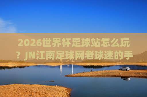 【世界杯墨西哥投球网址-乐鱼体育足球体育】: 2026年球迷必看的一站式观赛指南