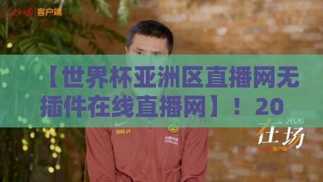 【世界杯亚洲区直播网无插件在线直播网】!2026世预赛亚洲区观赛指南与实用攻略 【世界杯亚洲区直播网无插件在线直播网】!2026世预赛亚洲区观赛指南与实用攻略