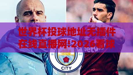 世界杯投球地址无插件在线直播网!2026看球新姿势,你要的都在这里 世界杯投球地址无插件在线直播网!2026看球新姿势,你要的都在这里