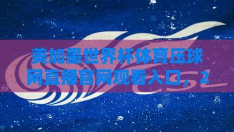 美加墨世界杯体育压球网直播官网观看入口,2026球迷必收的观赛指南! 美加墨世界杯体育压球网直播官网观看入口,2026球迷必收的观赛指南!