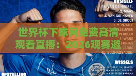 世界杯下球网免费高清观看直播:2026观赛避坑指南,这几点你必须知道 世界杯下球网免费高清观看直播:2026观赛避坑指南,这几点你必须知道